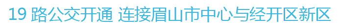 19路公交開(kāi)通 連接眉山市中心與經(jīng)開(kāi)區(qū)新區(qū)