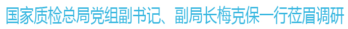 國家質(zhì)檢總局黨組副書記、副局長梅克保一行蒞眉調(diào)研